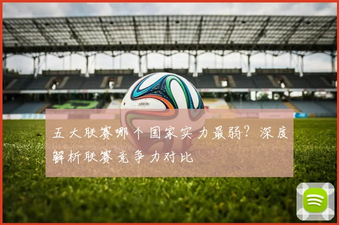 五大联赛哪个国家实力最弱？深度解析联赛竞争力对比