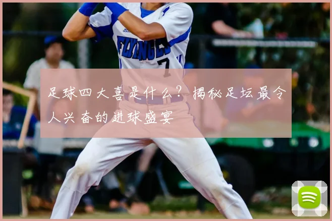 足球四大喜是什么?揭秘足坛最令人兴奋的进球盛宴