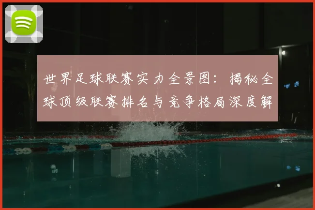 世界足球联赛实力全景图：揭秘全球顶级联赛排名与竞争格局深度解析