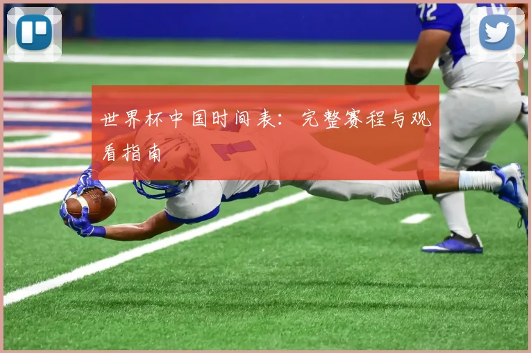 世界杯中国时间表：完整赛程与观看指南