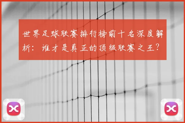 世界足球联赛排行榜前十名深度解析：谁才是真正的顶级联赛之王？