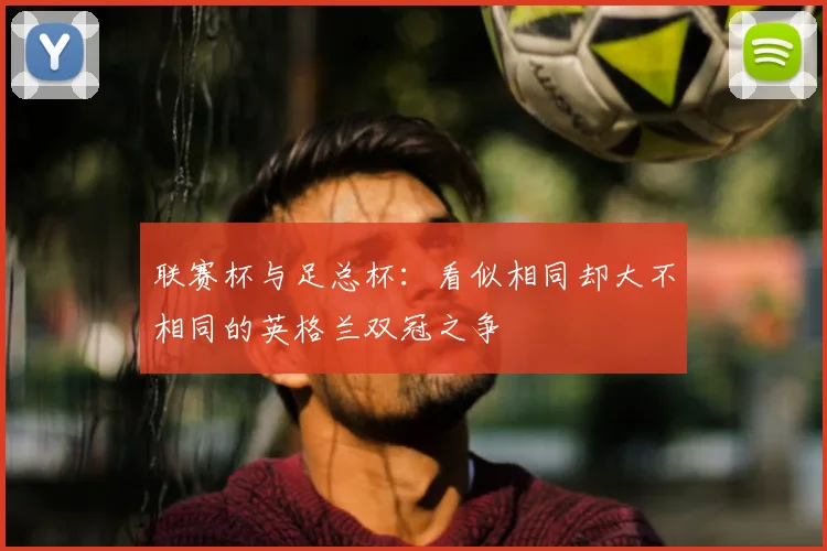 联赛杯与足总杯:看似相同却大不相同的英格兰双冠之争