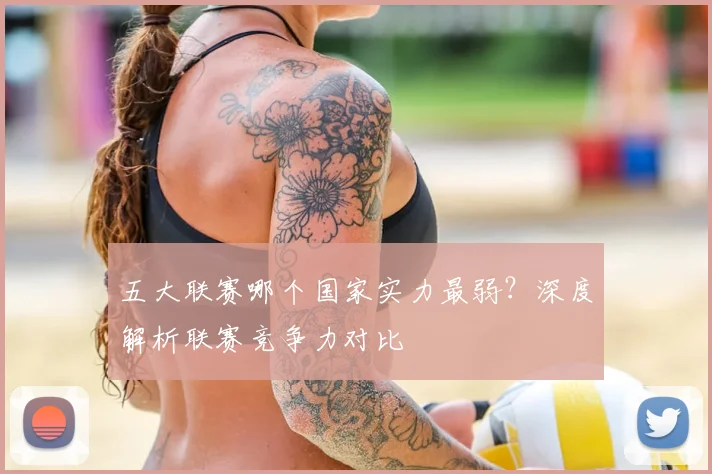 五大联赛哪个国家实力最弱?深度解析联赛竞争力对比