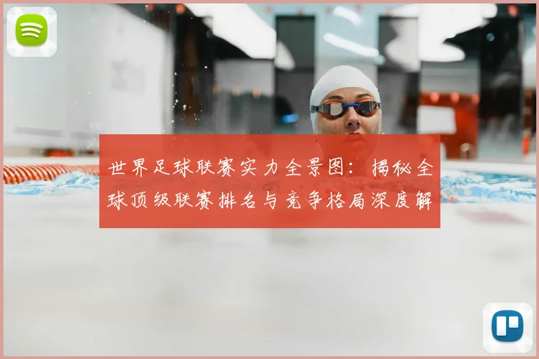 世界足球联赛实力全景图:揭秘全球顶级联赛排名与竞争格局深度解析