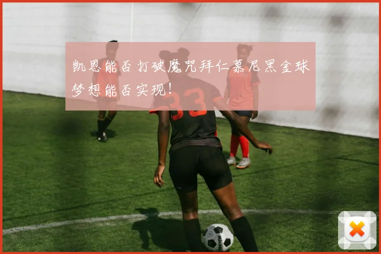 凯恩能否打破魔咒拜仁慕尼黑金球梦想能否实现!