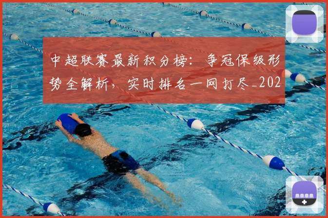 中超联赛最新积分榜：争冠保级形势全解析，实时排名一网打尽_20260609201432