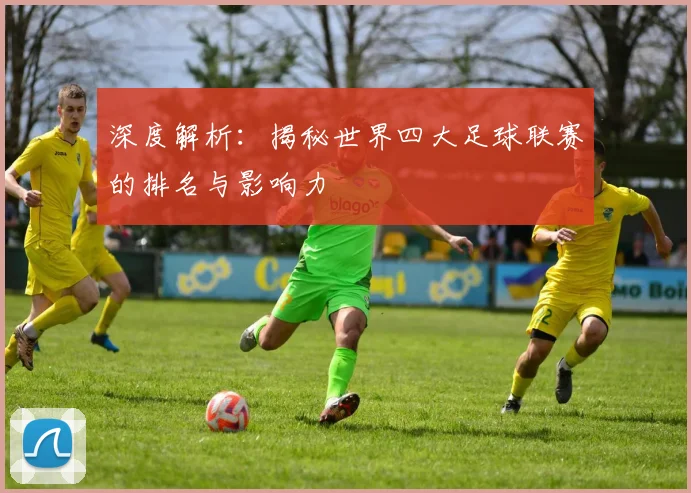 深度解析：揭秘世界四大足球联赛的排名与影响力