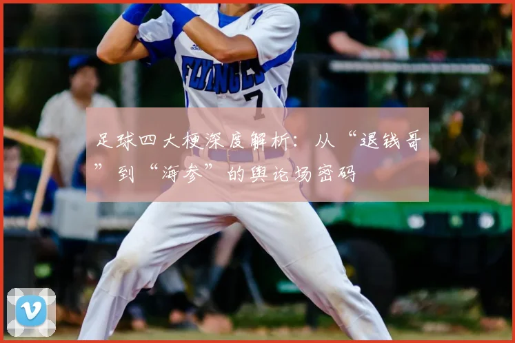 足球四大梗深度解析：从“退钱哥”到“海参”的舆论场密码